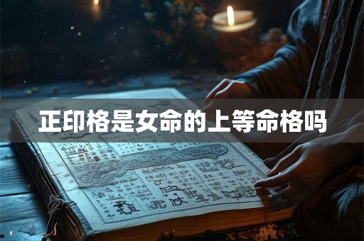 正印格是女命的上等命格吗