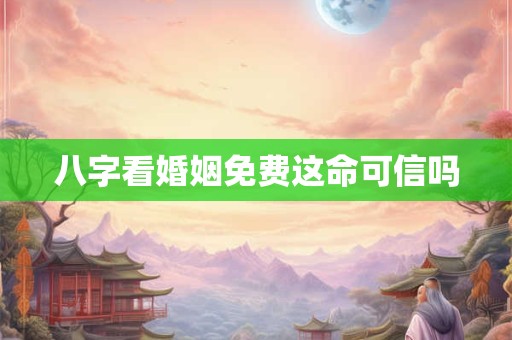 八字看婚姻免费这命可信吗