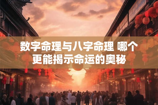 数字命理与八字命理 哪个更能揭示命运的奥秘