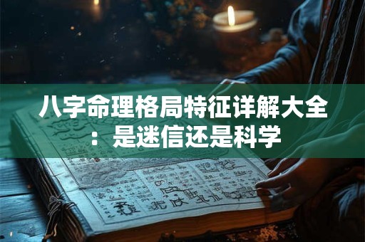 八字命理格局特征详解大全：是迷信还是科学