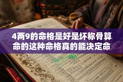 4两9的命格是好是坏称骨算命的这种命格真的能决定命运吗 4两9的命格是好是坏称骨算命的这种命格真的能决定命运吗