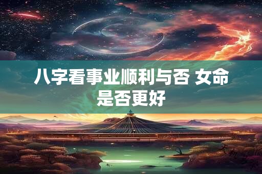 八字看事业顺利与否 女命是否更好
