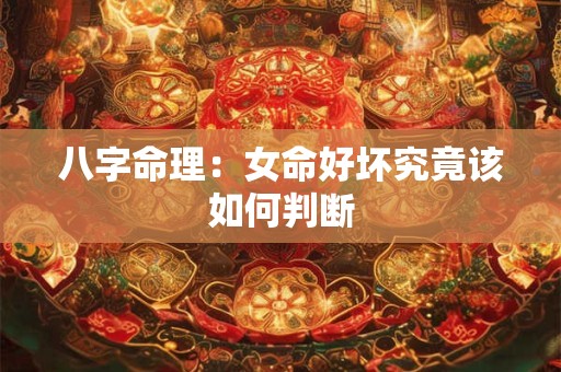 八字命理：女命好坏究竟该如何判断