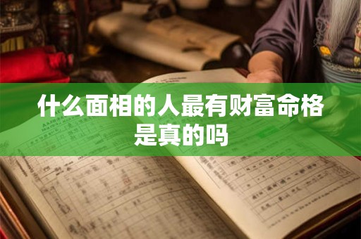 什么面相的人最有财富命格是真的吗