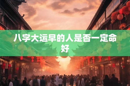 八字大运早的人是否一定命好