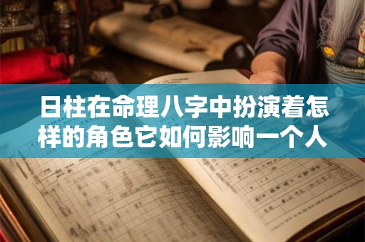 日柱在命理八字中扮演着怎样的角色它如何影响一个人的命运