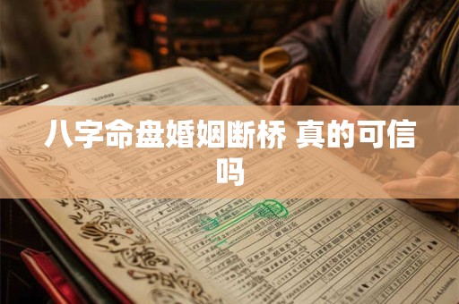 八字命盘婚姻断桥 真的可信吗