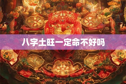 八字土旺一定命不好吗