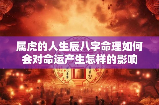 属虎的人生辰八字命理如何会对命运产生怎样的影响