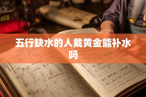 五行缺水的人戴黄金能补水吗