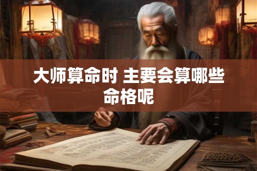 大师算命时 主要会算哪些命格呢
