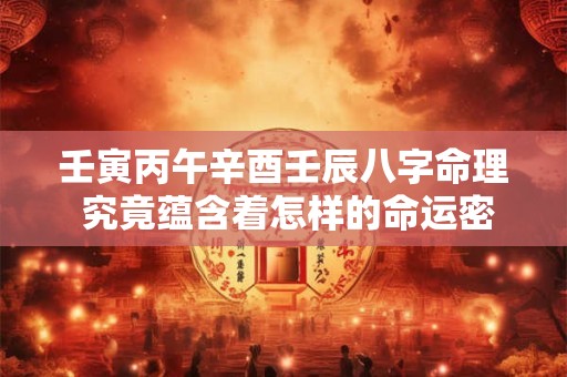 壬寅丙午辛酉壬辰八字命理 究竟蕴含着怎样的命运密码