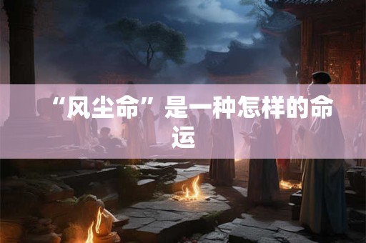 “风尘命”是一种怎样的命运