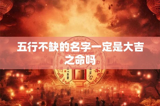五行不缺的名字一定是大吉之命吗