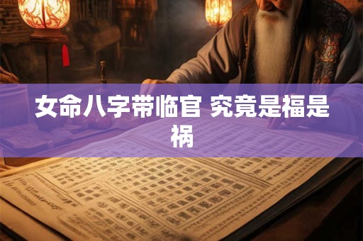 女命八字带临官 究竟是福是祸