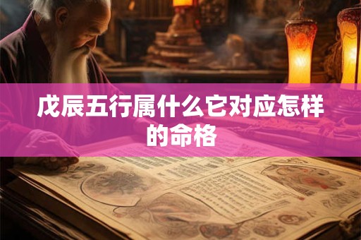 戊辰五行属什么它对应怎样的命格