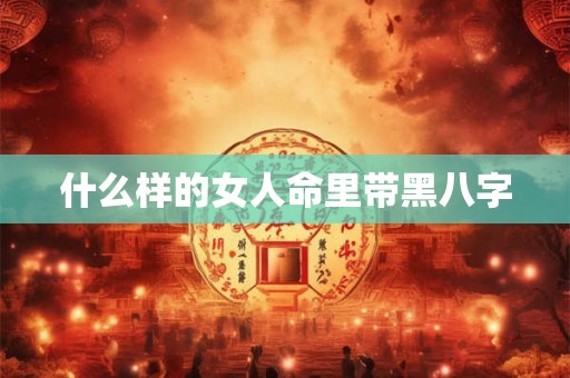 什么样的女人命里带黑八字