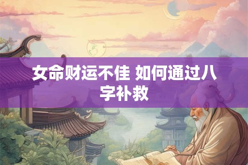 女命财运不佳 如何通过八字补救