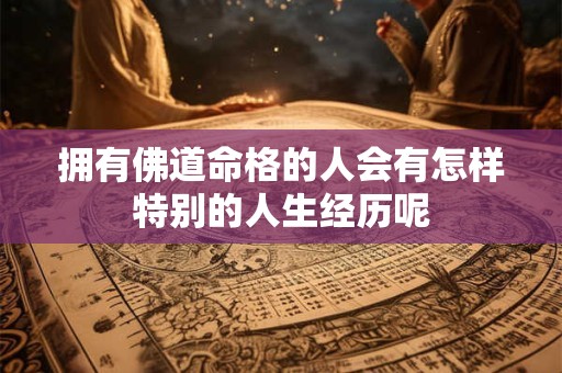 拥有佛道命格的人会有怎样特别的人生经历呢