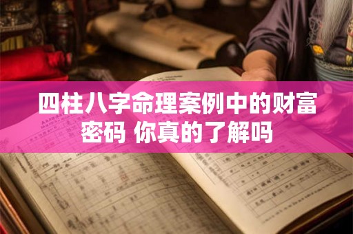 四柱八字命理案例中的财富密码 你真的了解吗