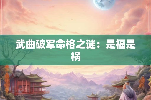 武曲破军命格之谜：是福是祸