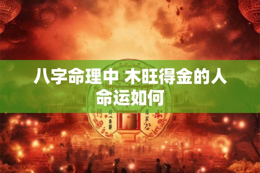 八字命理中 木旺得金的人命运如何