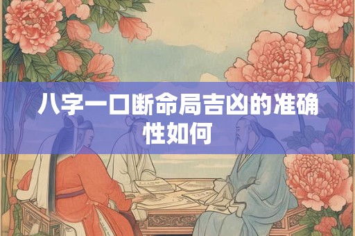 八字一口断命局吉凶的准确性如何