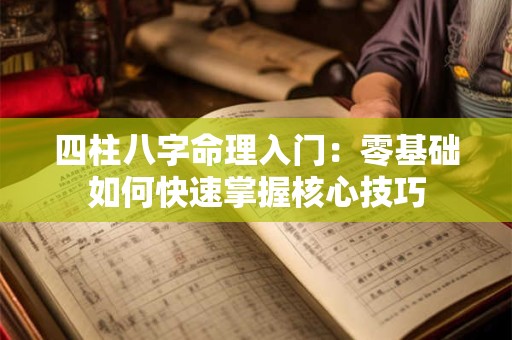 四柱八字命理入门：零基础如何快速掌握核心技巧
