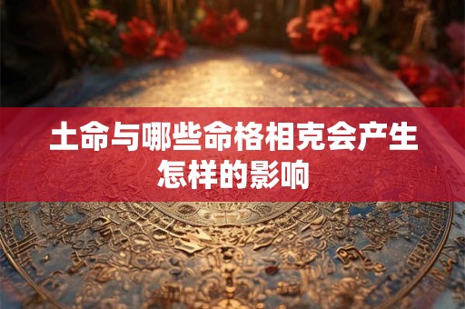 土命与哪些命格相克会产生怎样的影响