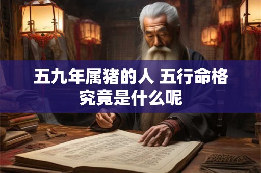 五九年属猪的人 五行命格究竟是什么呢