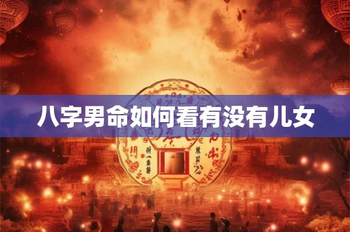 八字男命如何看有没有儿女