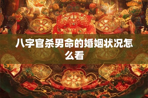 八字官杀男命的婚姻状况怎么看