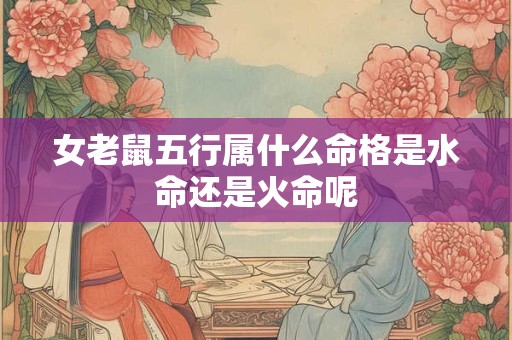 女老鼠五行属什么命格是水命还是火命呢