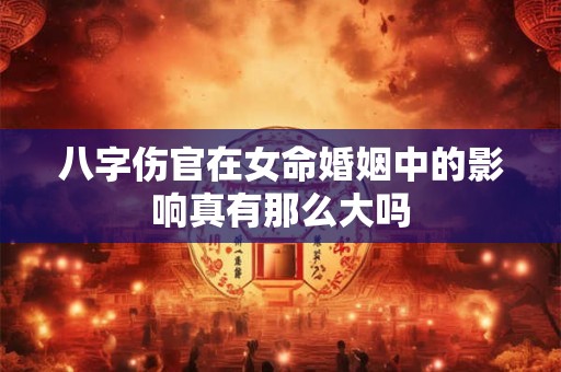 八字伤官在女命婚姻中的影响真有那么大吗