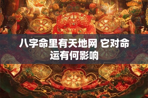 八字命里有天地网 它对命运有何影响