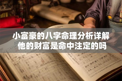 小富豪的八字命理分析详解 他的财富是命中注定的吗