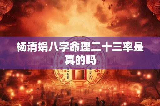 杨清娟八字命理二十三率是真的吗