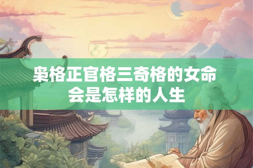 枭格正官格三奇格的女命 会是怎样的人生