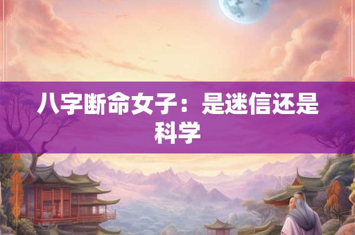 八字断命女子：是迷信还是科学