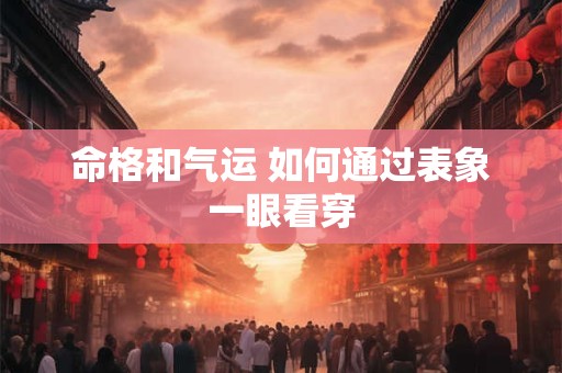 命格和气运 如何通过表象一眼看穿