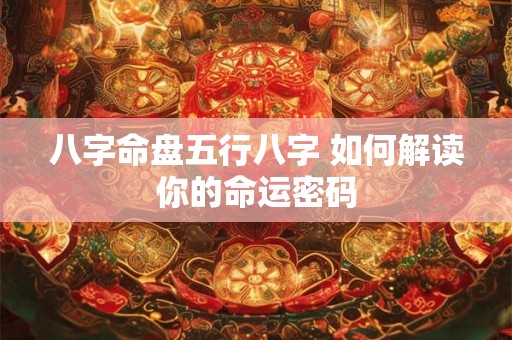 八字命盘五行八字 如何解读你的命运密码