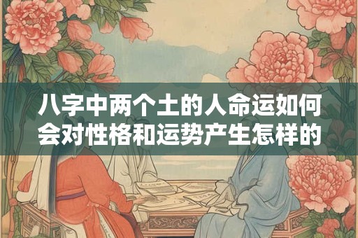 八字中两个土的人命运如何会对性格和运势产生怎样的影响