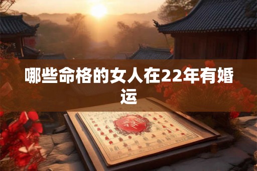 哪些命格的女人在22年有婚运