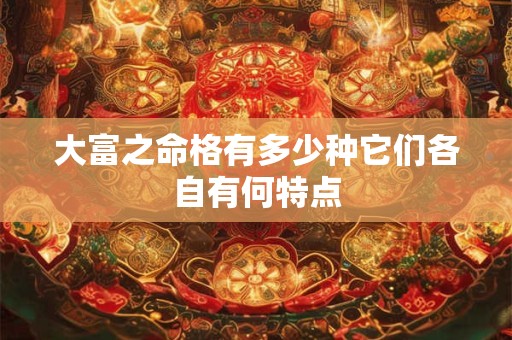大富之命格有多少种它们各自有何特点