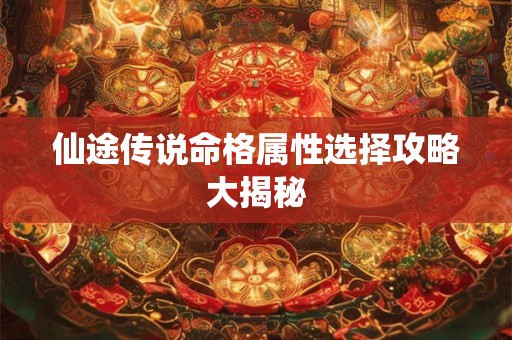仙途传说命格属性选择攻略大揭秘