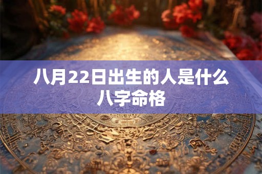 八月22日出生的人是什么八字命格