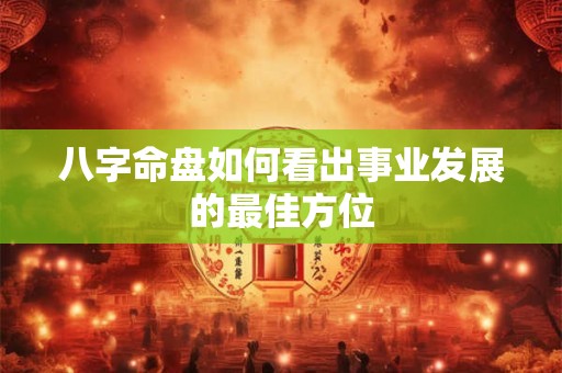 八字命盘如何看出事业发展的最佳方位