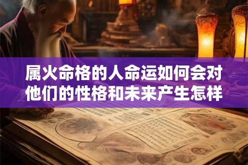 属火命格的人命运如何会对他们的性格和未来产生怎样的影响