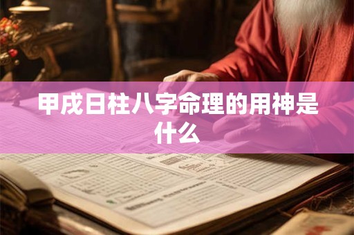 甲戌日柱八字命理的用神是什么