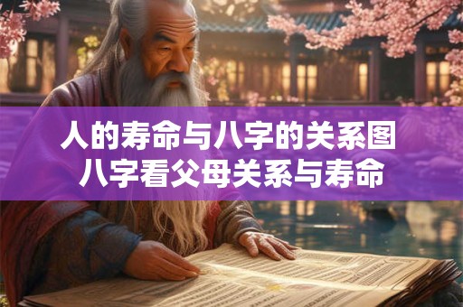 人的寿命与八字的关系图 八字看父母关系与寿命